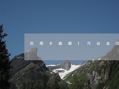 信用卡逾期1万会冻结资产吗 信用卡逾期1万会冻结资产吗