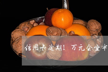 信用卡逾期1万元会坐牢吗 信用卡逾期1万元会坐牢吗