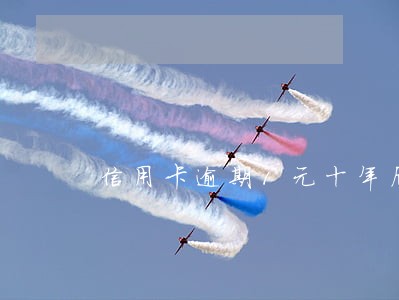 信用卡逾期1元十年后还多少