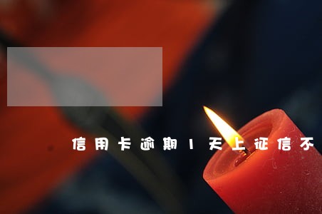 信用卡逾期1天上征信不 信用卡逾期1天上征信不