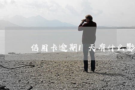 信用卡逾期1天有什么影响大吗 信用卡逾期1天有什么影响大吗