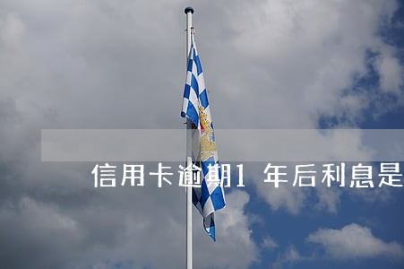信用卡逾期1年后利息是多少 信用卡逾期1年后利息是多少