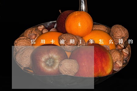 信用卡逾期1年怎么算的 信用卡逾期1年怎么算的