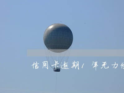 信用卡逾期1年无力偿还 信用卡逾期1年无力偿还