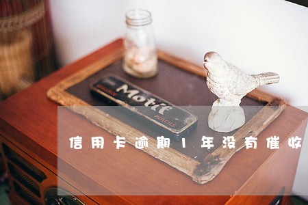 信用卡逾期1年没有催收 信用卡逾期1年没有催收