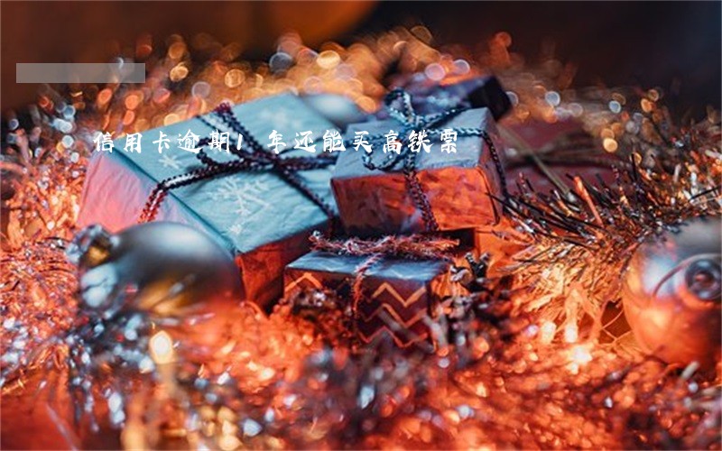 信用卡逾期1年还能买高铁票 信用卡逾期1年还能买高铁票