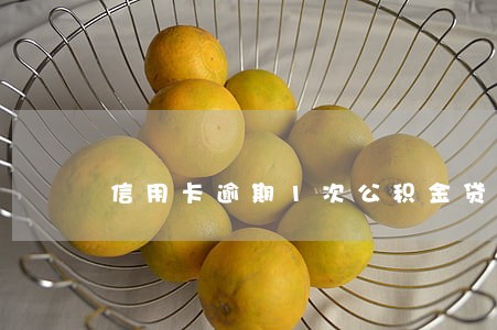信用卡逾期1次公积金贷款吗 信用卡逾期1次公积金贷款吗