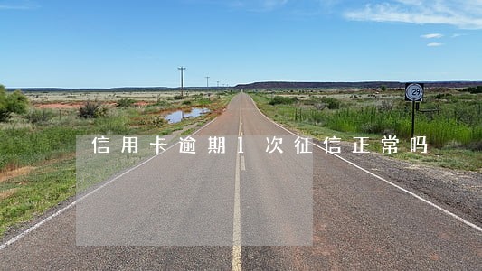 信用卡逾期1次征信正常吗 信用卡逾期1次征信正常吗