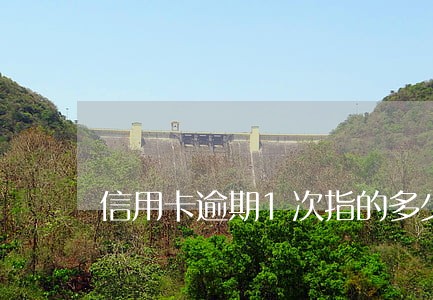 信用卡逾期1次指的多少天 信用卡逾期1次指的多少天