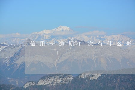 信用卡逾期1次有什么影响 信用卡逾期1次有什么影响