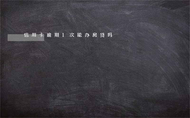 信用卡逾期1次能办房贷吗