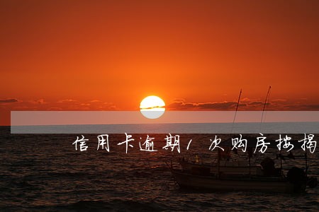 信用卡逾期1次购房按揭 信用卡逾期1次购房按揭
