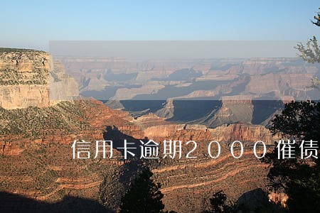 信用卡逾期2000催债 信用卡逾期2000催债
