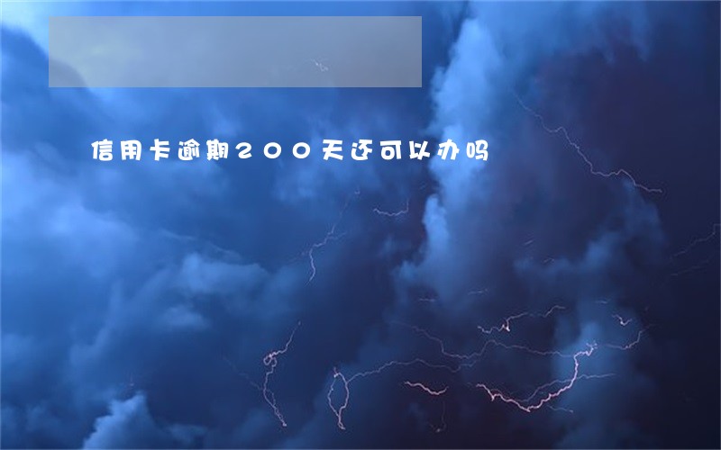 信用卡逾期200天还可以办吗 信用卡逾期200天还可以办吗