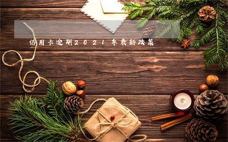 信用卡逾期2021年最新政策