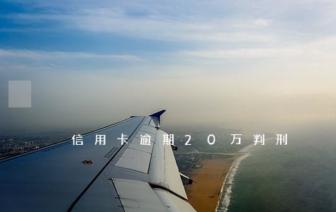 信用卡逾期20万判刑 信用卡逾期20万判刑