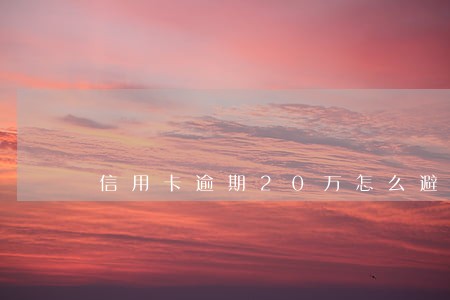 信用卡逾期20万怎么避免坐牢