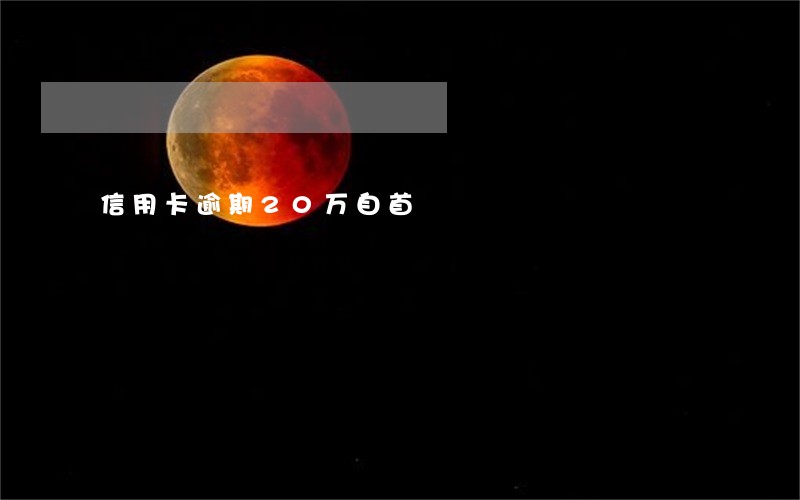 信用卡逾期20万自首 信用卡逾期20万自首