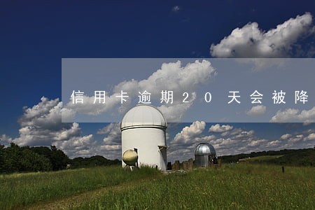 信用卡逾期20天会被降额吗