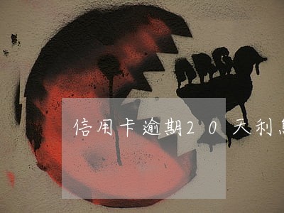信用卡逾期20天利息多少钱 信用卡逾期20天利息多少钱