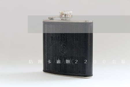 信用卡逾期2200会报案吗 信用卡逾期2200会报案吗