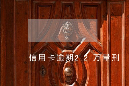 信用卡逾期22万量刑 信用卡逾期22万量刑