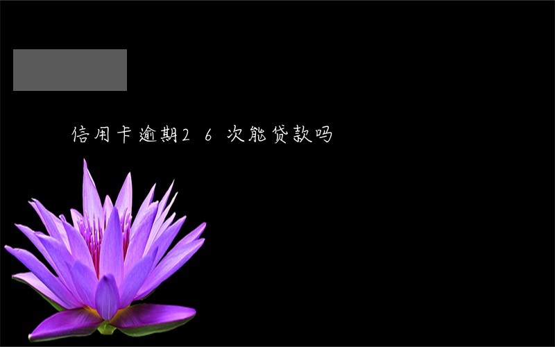 信用卡逾期26次能贷款吗 信用卡逾期26次能贷款吗