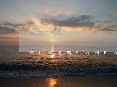 信用卡逾期2万到5万 信用卡逾期2万到5万