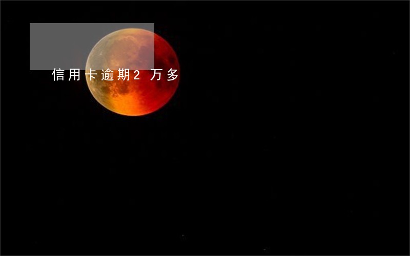 信用卡逾期2万多 信用卡逾期2万多