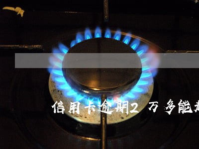 信用卡逾期2万多能起诉吗 信用卡逾期2万多能起诉吗