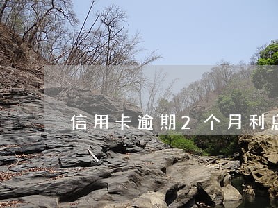 信用卡逾期2个月利息是多少