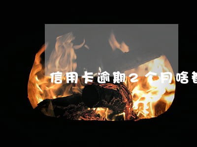 信用卡逾期2个月啥都撸不出 信用卡逾期2个月啥都撸不出