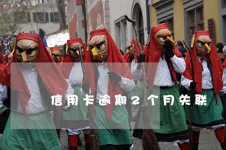 信用卡逾期2个月失联 信用卡逾期2个月失联
