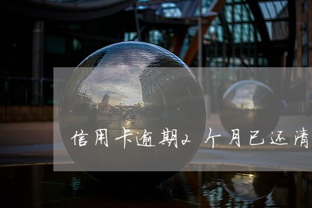 信用卡逾期2个月已还清 信用卡逾期2个月已还清