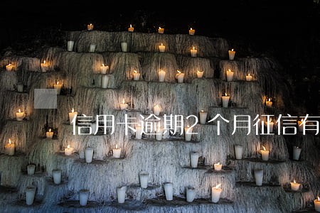 信用卡逾期2个月征信有影响吗