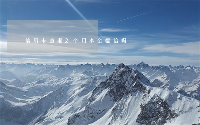 信用卡逾期2个月本金翻倍吗