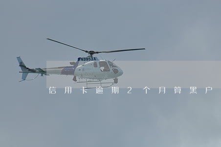 信用卡逾期2个月算黑户么 信用卡逾期2个月算黑户么