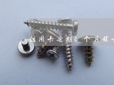 信用卡逾期2个月锁卡 信用卡逾期2个月锁卡