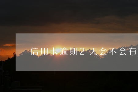 信用卡逾期2天会不会有影响吗 信用卡逾期2天会不会有影响吗