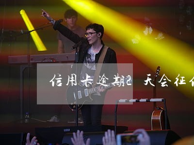 信用卡逾期2天会征信吗 信用卡逾期2天会征信吗