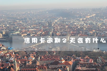 信用卡逾期2天会有什么影响 信用卡逾期2天会有什么影响