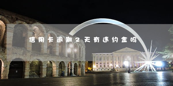 信用卡逾期2天有违约金吗 信用卡逾期2天有违约金吗