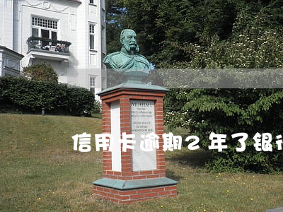 信用卡逾期2年了银行会起诉吗 信用卡逾期2年了银行会起诉吗