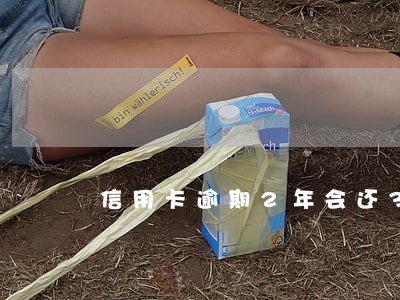 信用卡逾期2年会还3万吗 信用卡逾期2年会还3万吗