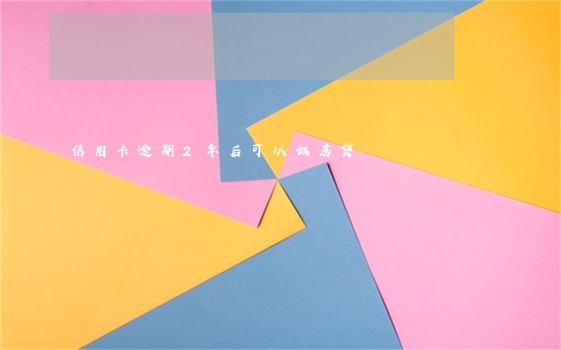信用卡逾期2年后可以做房贷 信用卡逾期2年后可以做房贷