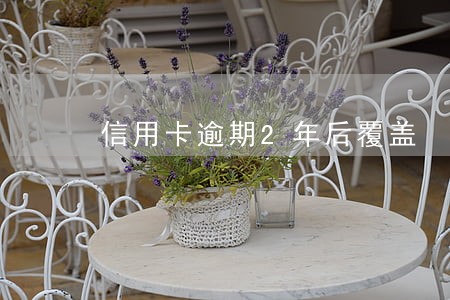 信用卡逾期2年后覆盖 信用卡逾期2年后覆盖