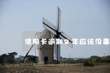 信用卡逾期2年应该没事了吧