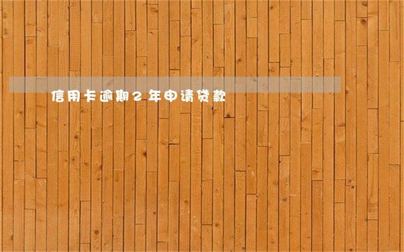 信用卡逾期2年申请贷款 信用卡逾期2年申请贷款
