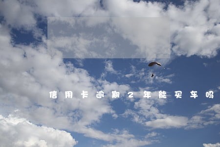信用卡逾期2年能买车吗 信用卡逾期2年能买车吗
