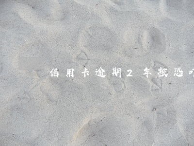 信用卡逾期2年被恐吓无数次